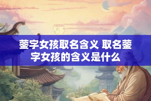 蓥字女孩取名含义 取名蓥字女孩的含义是什么 蓥字女孩取名含义 取名蓥字女孩的含义是什么