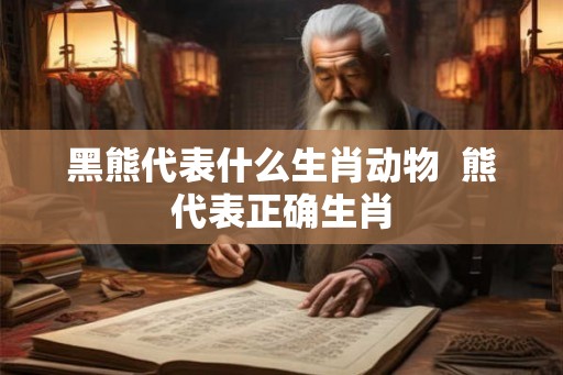 黑熊代表什么生肖动物  熊代表正确生肖