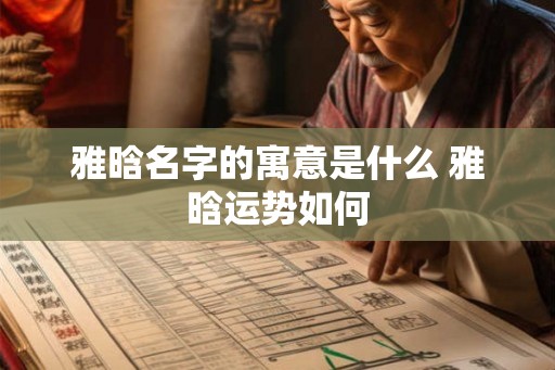 雅晗名字的寓意是什么 雅晗运势如何