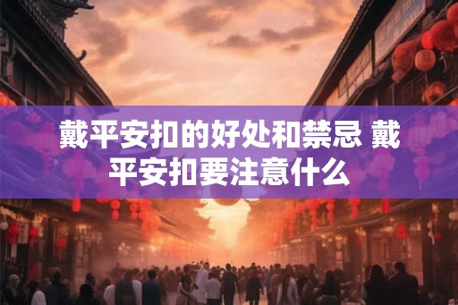 戴平安扣的好处和禁忌 戴平安扣要注意什么