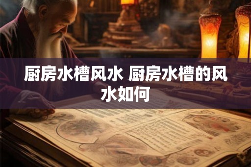 厨房水槽风水 厨房水槽的风水如何