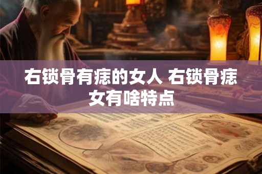 右锁骨有痣的女人 右锁骨痣女有啥特点