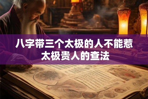 八字带三个太极的人不能惹 太极贵人的查法