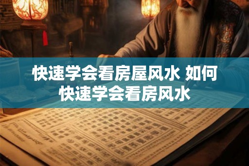 快速学会看房屋风水 如何快速学会看房风水 快速学会看房屋风水 如何快速学会看房风水