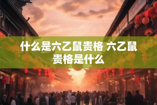 什么是六乙鼠贵格 六乙鼠贵格是什么 什么是六乙鼠贵格 六乙鼠贵格是什么