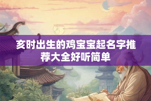亥时出生的鸡宝宝起名字推荐大全好听简单 亥时出生的鸡宝宝起名字推荐大全好听简单