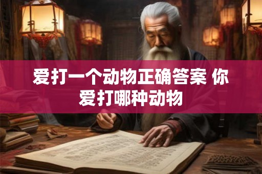 爱打一个动物正确答案 你爱打哪种动物