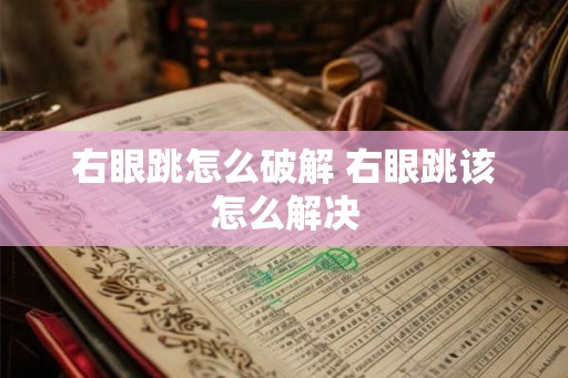 右眼跳怎么破解 右眼跳该怎么解决 右眼跳怎么破解 右眼跳该怎么解决
