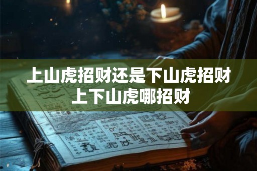 上山虎招财还是下山虎招财 上下山虎哪招财