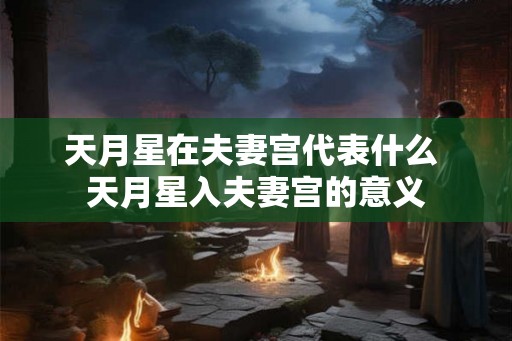 天月星在夫妻宫代表什么 天月星入夫妻宫的意义