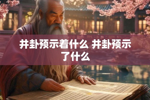 井卦预示着什么 井卦预示了什么