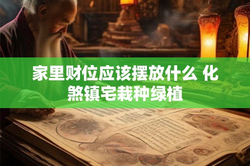 家里财位应该摆放什么 化煞镇宅栽种绿植