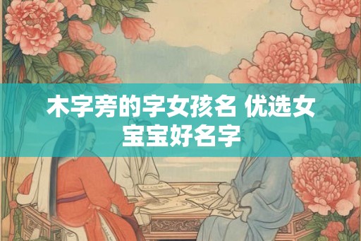 木字旁的字女孩名 优选女宝宝好名字 木字旁的字女孩名 优选女宝宝好名字