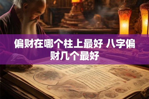 偏财在哪个柱上最好 八字偏财几个最好
