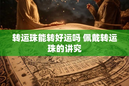 转运珠能转好运吗 佩戴转运珠的讲究