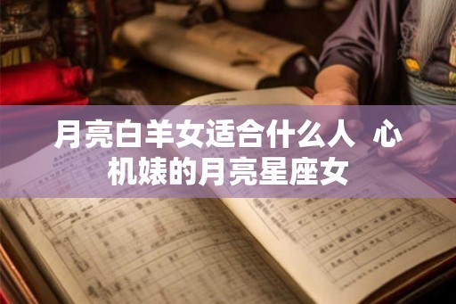 月亮白羊女适合什么人  心机婊的月亮星座女