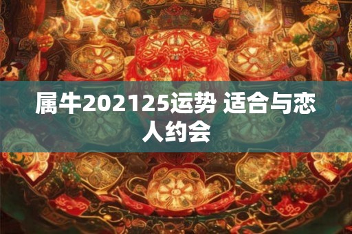 属牛202125运势 适合与恋人约会