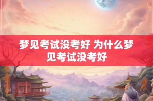 梦见考试没考好 为什么梦见考试没考好