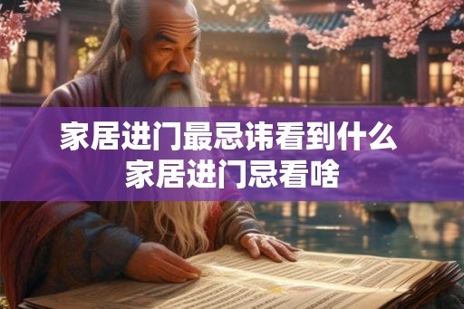 家居进门最忌讳看到什么 家居进门忌看啥