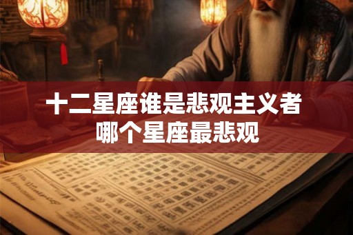 十二星座谁是悲观主义者 哪个星座最悲观