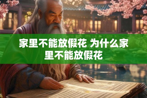 家里不能放假花 为什么家里不能放假花 家里不能放假花 为什么家里不能放假花