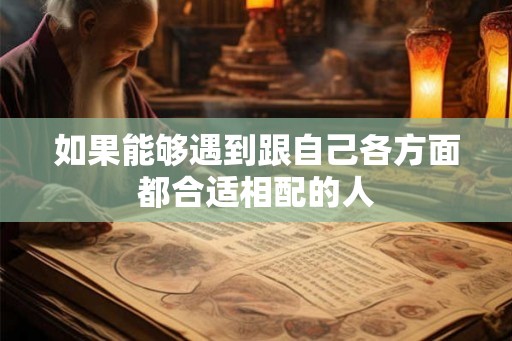 如果能够遇到跟自己各方面都合适相配的人