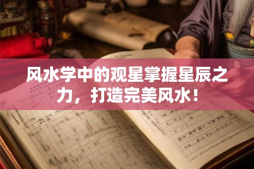 风水学中的观星掌握星辰之力，打造完美风水！