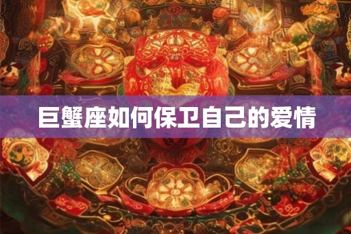 巨蟹座如何保卫自己的爱情