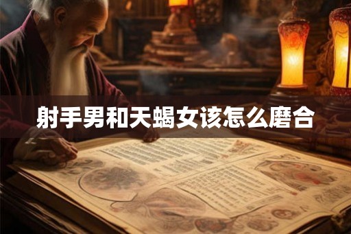 射手男和天蝎女该怎么磨合