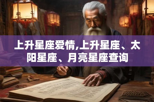 上升星座爱情,上升星座、太阳星座、月亮星座查询 上升星座爱情,上升星座、太阳星座、月亮星座查询