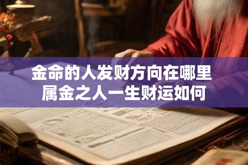 金命的人发财方向在哪里 属金之人一生财运如何 金命的人发财方向在哪里 属金之人一生财运如何