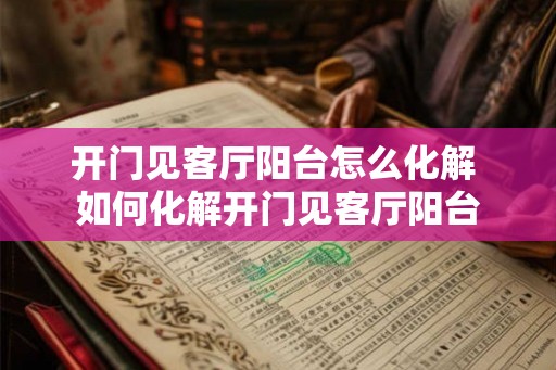 开门见客厅阳台怎么化解 如何化解开门见客厅阳台