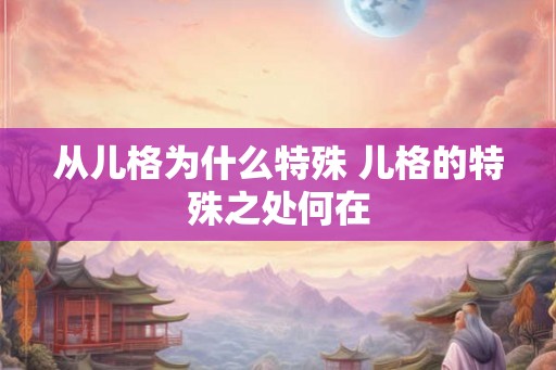 从儿格为什么特殊 儿格的特殊之处何在