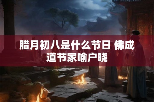 腊月初八是什么节日 佛成道节家喻户晓