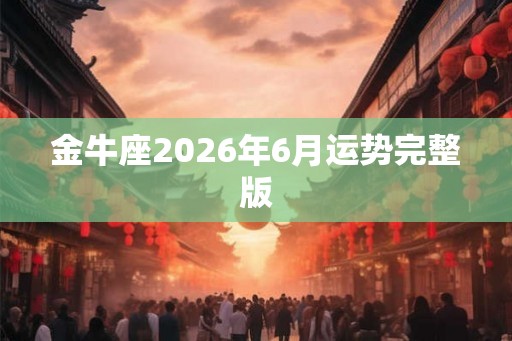 金牛座2026年6月运势完整版 金牛座2026年6月运势完整版