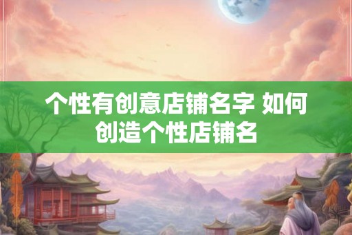 个性有创意店铺名字 如何创造个性店铺名