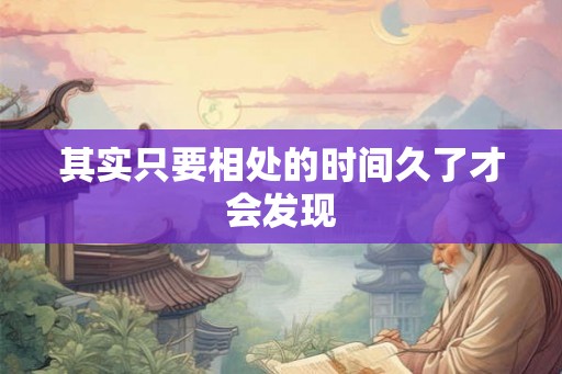 其实只要相处的时间久了才会发现 其实只要相处的时间久了才会发现