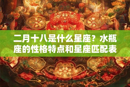 二月十八是什么星座？水瓶座的性格特点和星座匹配表