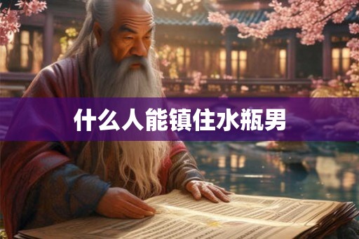 什么人能镇住水瓶男