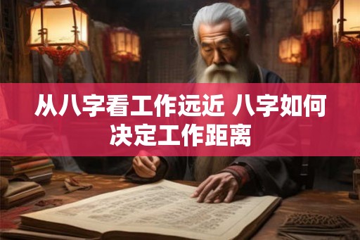 从八字看工作远近 八字如何决定工作距离 从八字看工作远近 八字如何决定工作距离