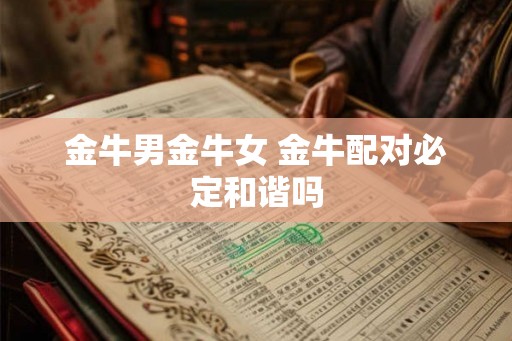 金牛男金牛女 金牛配对必定和谐吗