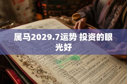 属马2029.7运势 投资的眼光好 属马2029.7运势 投资的眼光好