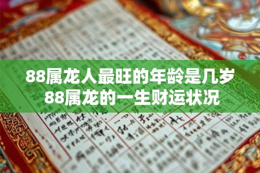 88属龙人最旺的年龄是几岁 88属龙的一生财运状况