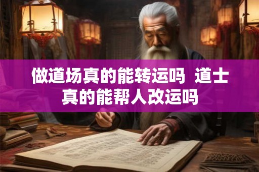 做道场真的能转运吗  道士真的能帮人改运吗
