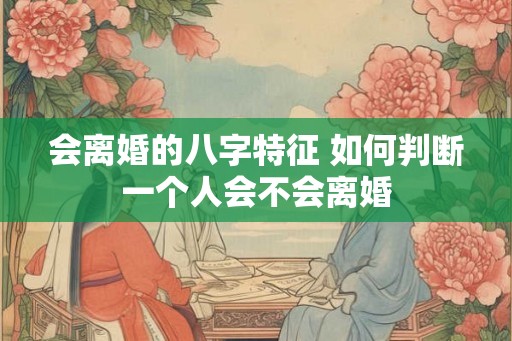 会离婚的八字特征 如何判断一个人会不会离婚