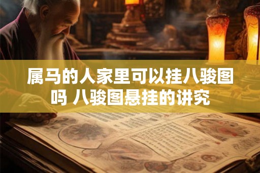 属马的人家里可以挂八骏图吗 八骏图悬挂的讲究