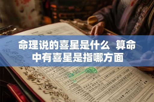 命理说的喜星是什么  算命中有喜星是指哪方面