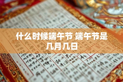 什么时候端午节 端午节是几月几日 什么时候端午节 端午节是几月几日