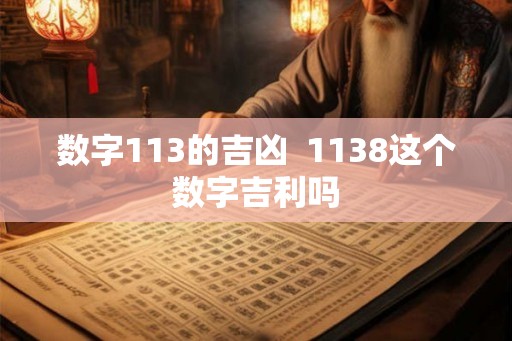 数字113的吉凶  1138这个数字吉利吗