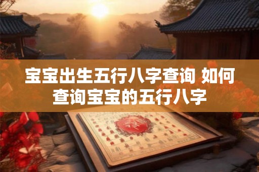 宝宝出生五行八字查询 如何查询宝宝的五行八字